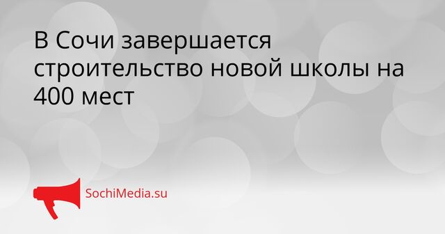 В Сочи завершается строительство новой школы на 400 мест - SochiMedia, 13.04.2026