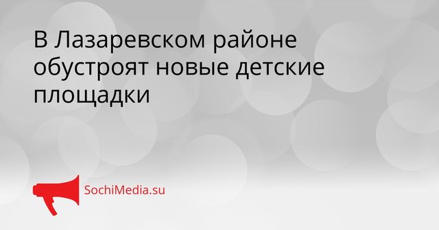 В Лазаревском районе обустроят новые детские площадки - SochiMedia, 14.04.2026