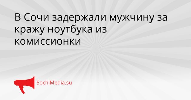 В Сочи задержали мужчину за кражу ноутбука из комиссионки - SochiMedia, 14.04.2026