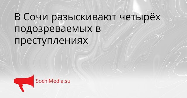 В Сочи разыскивают четырёх подозреваемых в преступлениях - SochiMedia, 15.04.2026