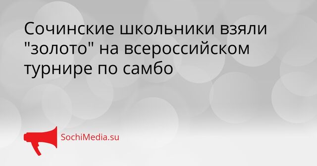 Сочинские школьники взяли "золото" на всероссийском турнире по самбо - SochiMedia, 16.04.2026