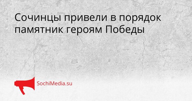 Сочинцы привели в порядок памятник героям Победы - SochiMedia, 22.04.2026