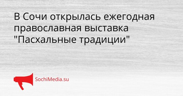 В Сочи открылась ежегодная православная выставка "Пасхальные традиции" - SochiMedia, 22.04.2026