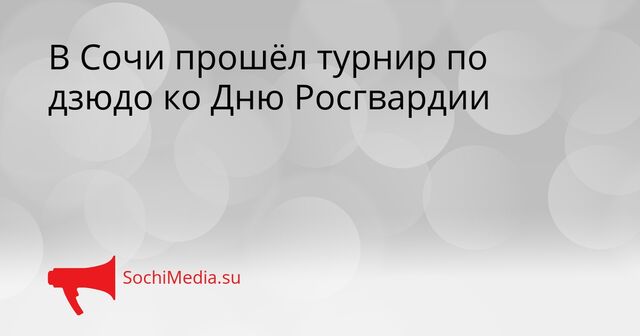 В Сочи прошёл турнир по дзюдо ко Дню Росгвардии - SochiMedia, 23.04.2026
