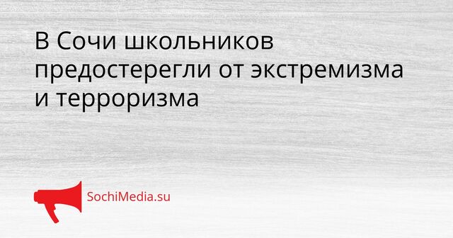 В Сочи школьников предостерегли от экстремизма и терроризма - SochiMedia, 25.04.2026