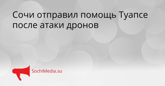 Сочи отправил помощь Туапсе после атаки дронов - SochiMedia, 29.04.2026