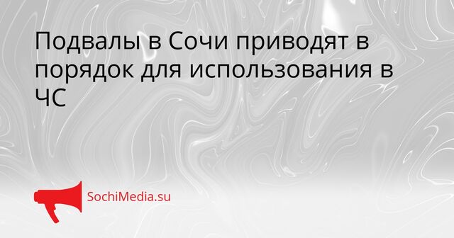 Подвалы в Сочи приводят в порядок для использования в ЧС - SochiMedia, 30.04.2026