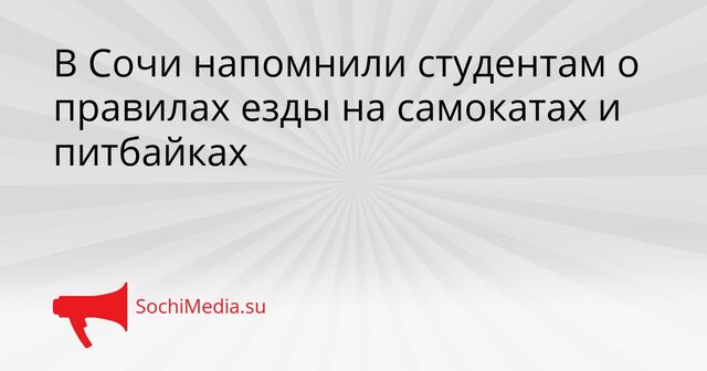 В Сочи напомнили студентам о правилах езды на самокатах и питбайках - SochiMedia, 14.05.2026