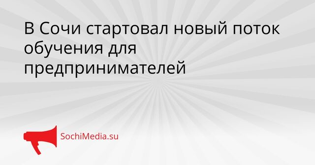В Сочи стартовал новый поток обучения для предпринимателей - SochiMedia, 15.05.2026