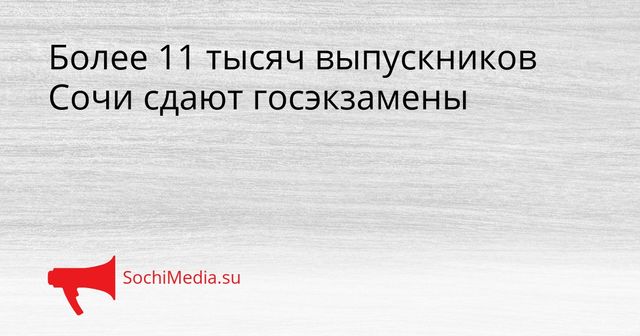 Более 11 тысяч выпускников Сочи сдают госэкзамены - SochiMedia, 25.05.2026