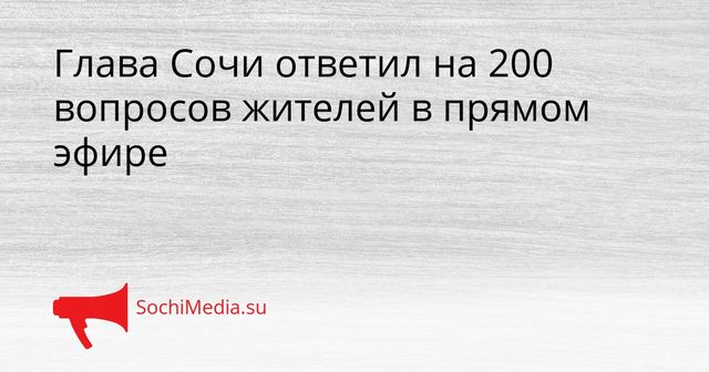 Глава Сочи ответил на 200 вопросов жителей в прямом эфире - SochiMedia, 26.05.2026