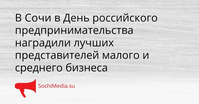В Сочи в День российского предпринимательства наградили лучших представителей малого и среднего бизнеса - SochiMedia, 26.05.2026