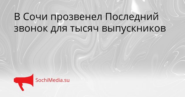 В Сочи прозвенел Последний звонок для тысяч выпускников - SochiMedia, 26.05.2026