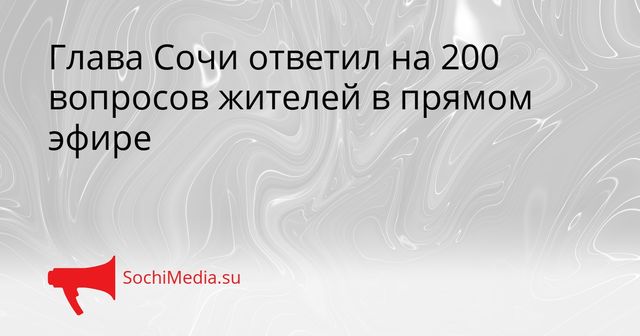 Глава Сочи ответил на 200 вопросов жителей в прямом эфире - SochiMedia, 26.05.2026