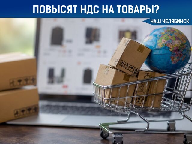 Минпромторг хочет повысить НДС на покупки из-за границы - Наш Челябинск, 06.05.2026