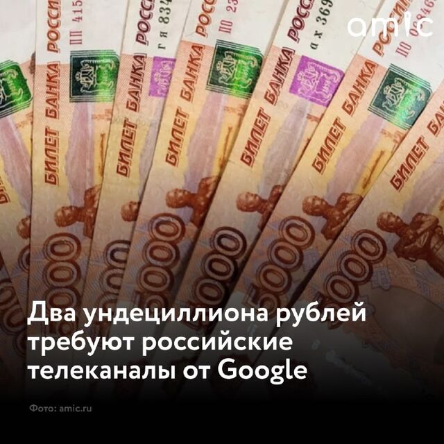 17 российских телеканалов требуют от Google два ундециллиона рублей (ундециллион – единица с 36 нулями) - Amic.ru, 29.10.2024