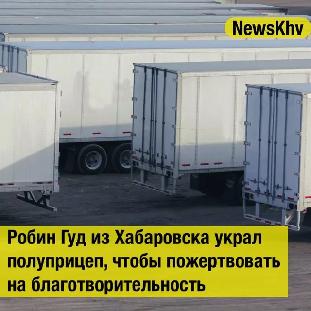 Робин Гуд из Хабаровска украл полуприцеп, чтобы пожертвовать на благотворительность Робин Гуд из Хабаровска украл полуприцеп, чтобы пожертвовать на благотворительность - NewsKhv, 28.05.2025