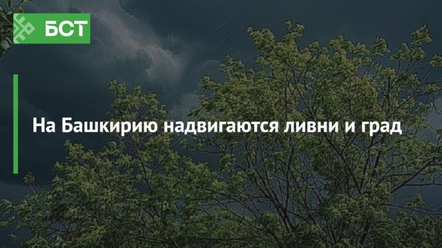 На Башкирию надвигаются ливни и град -  Новости Республики Башкортостан и Уфы ( БСТ ), 12.06.2025