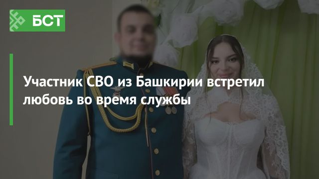 Участник СВО из Башкирии встретил любовь во время службы -  Новости Республики Башкортостан и Уфы ( БСТ ), 27.08.2026