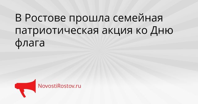 В Ростове прошла семейная патриотическая акция ко Дню флага В Ростове прошла семейная патриотическая акция ко Дню флага - NovostiRostov, 22.08.2026