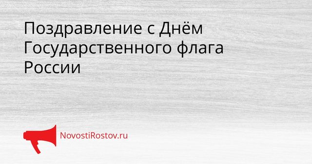 Поздравление с Днём Государственного флага России Поздравление с Днём Государственного флага России - NovostiRostov, 22.08.2026