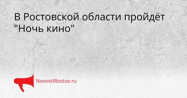 В Ростовской области пройдёт "Ночь кино" - NovostiRostov, 26.08.2026