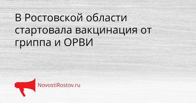 В Ростовской области стартовала вакцинация от гриппа и ОРВИ - NovostiRostov, 07.09.2026