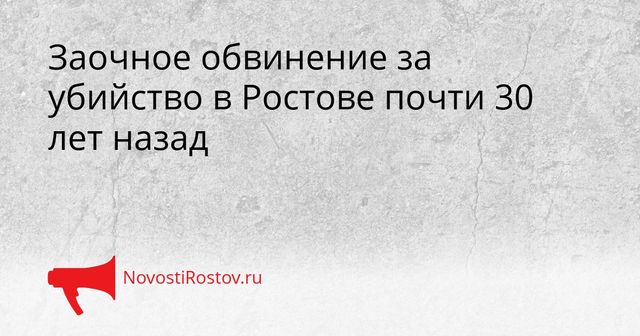 Заочное обвинение за убийство в Ростове почти 30 лет назад - NovostiRostov, 08.09.2026