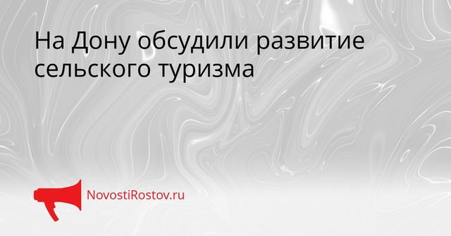 На Дону обсудили развитие сельского туризма - NovostiRostov, 21.09.2026