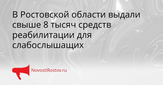 В Ростовской области выдали свыше 8 тысяч средств реабилитации для слабослышащих - NovostiRostov, 25.09.2026