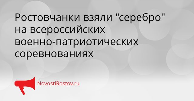 Ростовчанки взяли "серебро" на всероссийских военно-патриотических соревнованиях - NovostiRostov, 28.09.2026