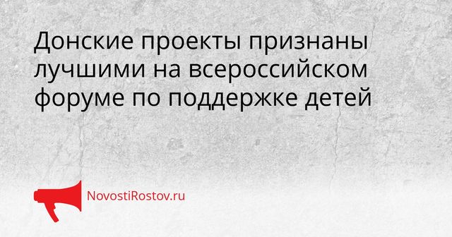 Донские проекты признаны лучшими на всероссийском форуме по поддержке детей - NovostiRostov, 28.09.2026