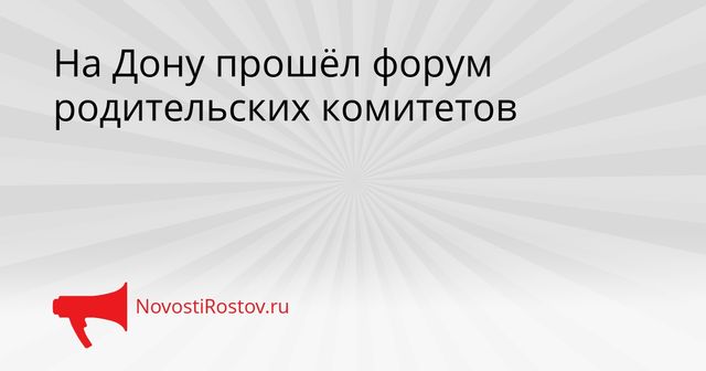 На Дону прошёл форум родительских комитетов - NovostiRostov, 28.09.2026