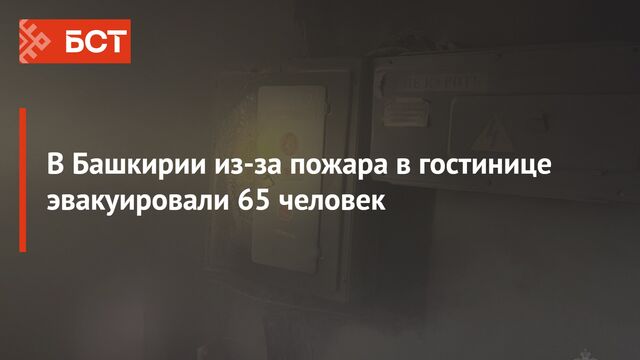 В Башкирии из-за пожара в гостинице эвакуировали 65 человек В Башкирии из-за пожара в гостинице эвакуировали 65 человек - Новости Республики Башкортостан и Уфы ( БСТ ), 12.06.2025