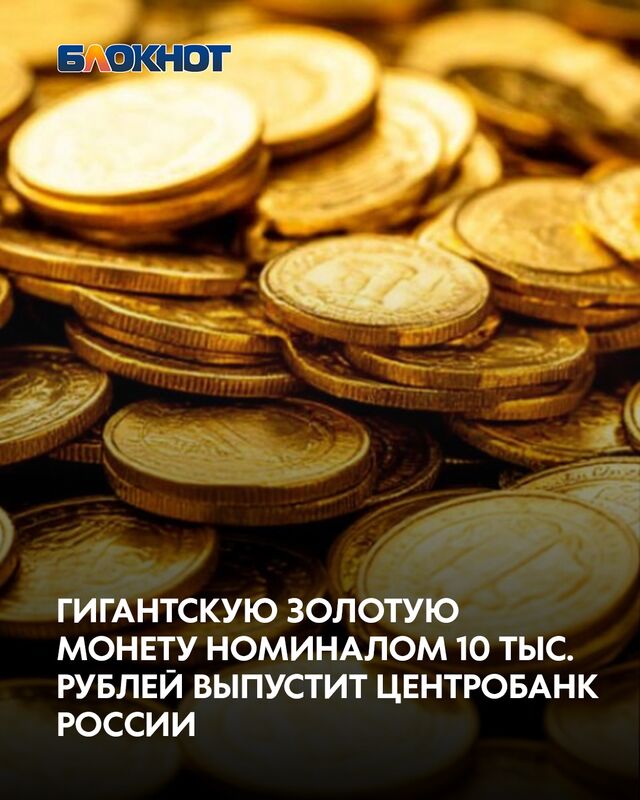 Гигантскую золотую монету номиналом 10 тыс. рублей выпустит Центробанк России Гигантскую золотую монету номиналом 10 тыс. рублей выпустит Центробанк России - Блокнот Воронеж (Новости СМИ), 27.10.2025